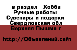  в раздел : Хобби. Ручные работы » Сувениры и подарки . Свердловская обл.,Верхняя Пышма г.